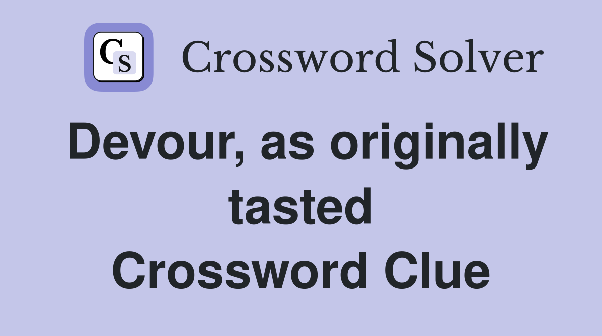 Devour, as originally tasted Crossword Clue