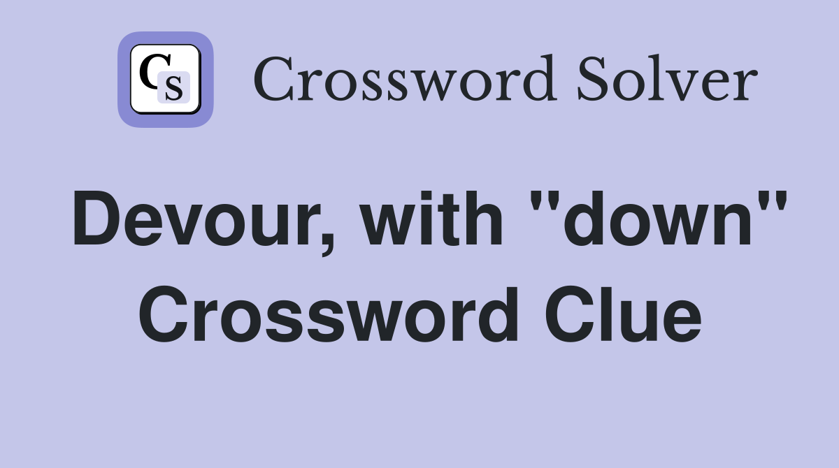 Devour, with "down" Crossword Clue
