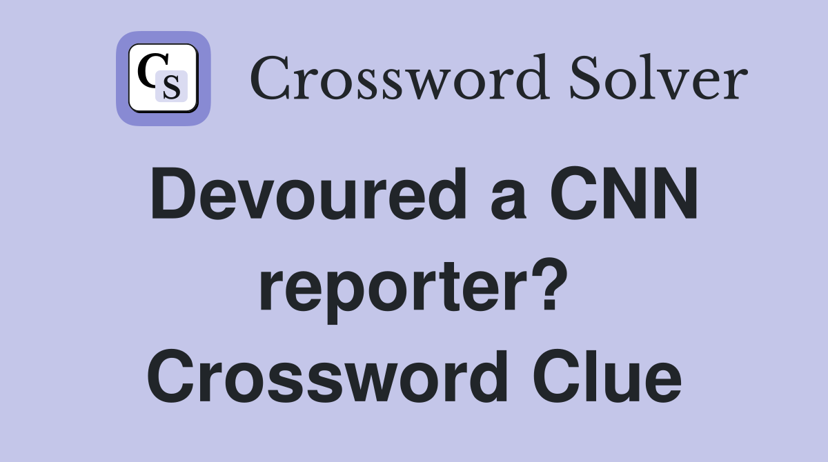 Devoured a CNN reporter? Crossword Clue