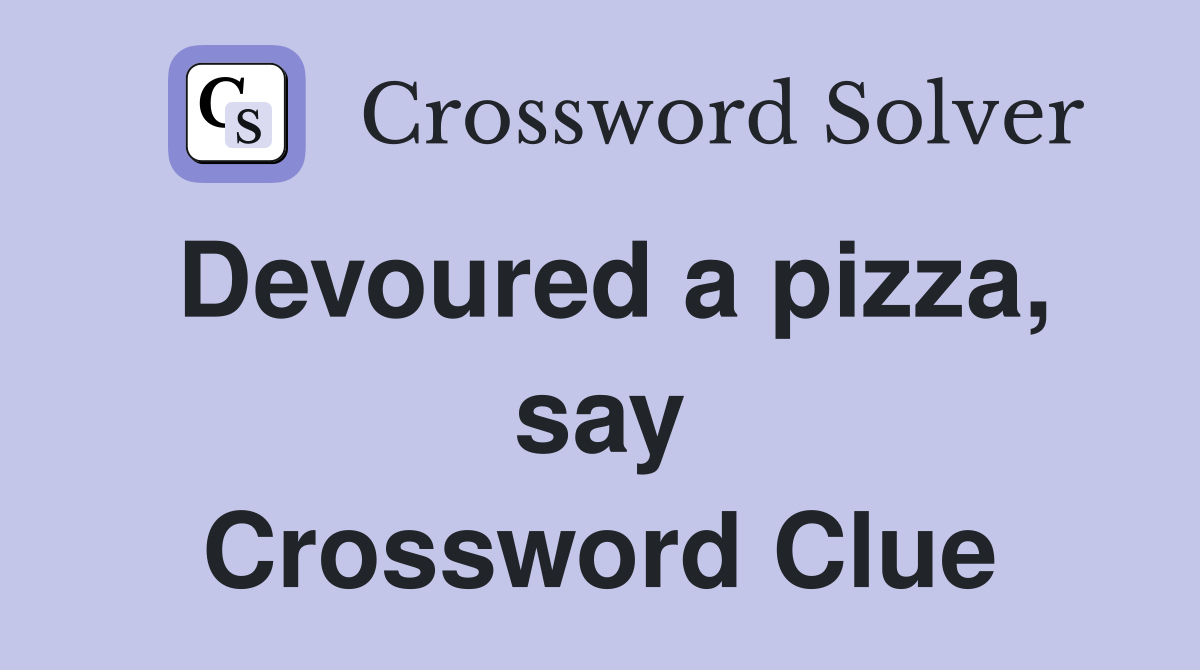 Devoured a pizza, say Crossword Clue