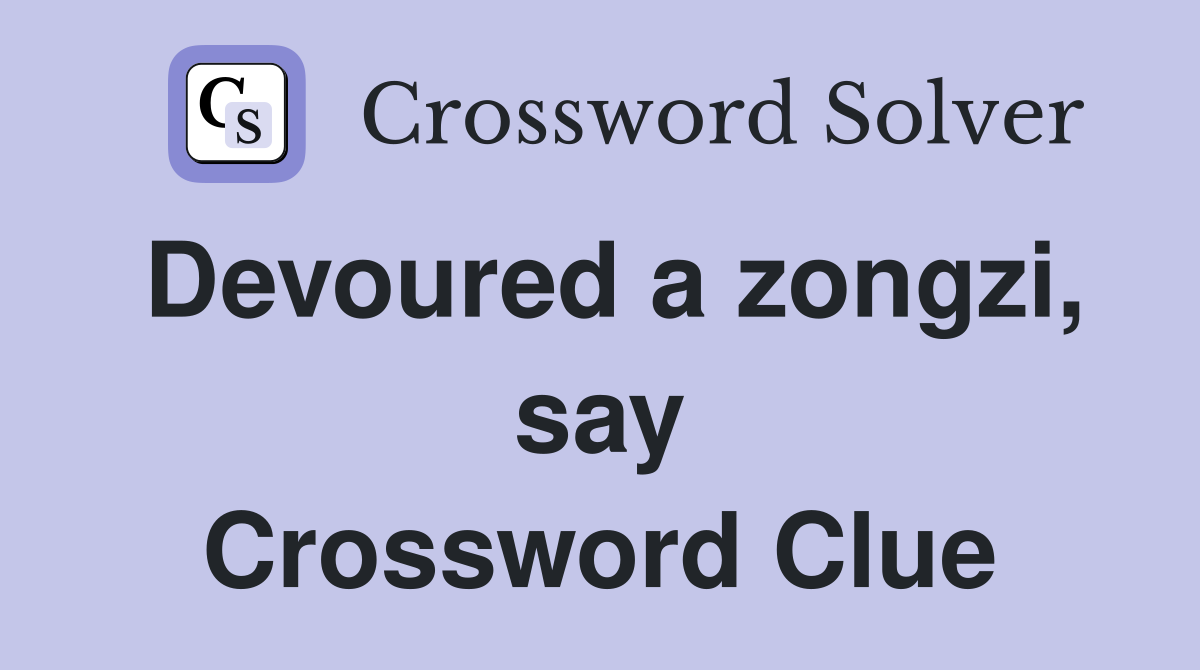 Devoured a zongzi, say Crossword Clue