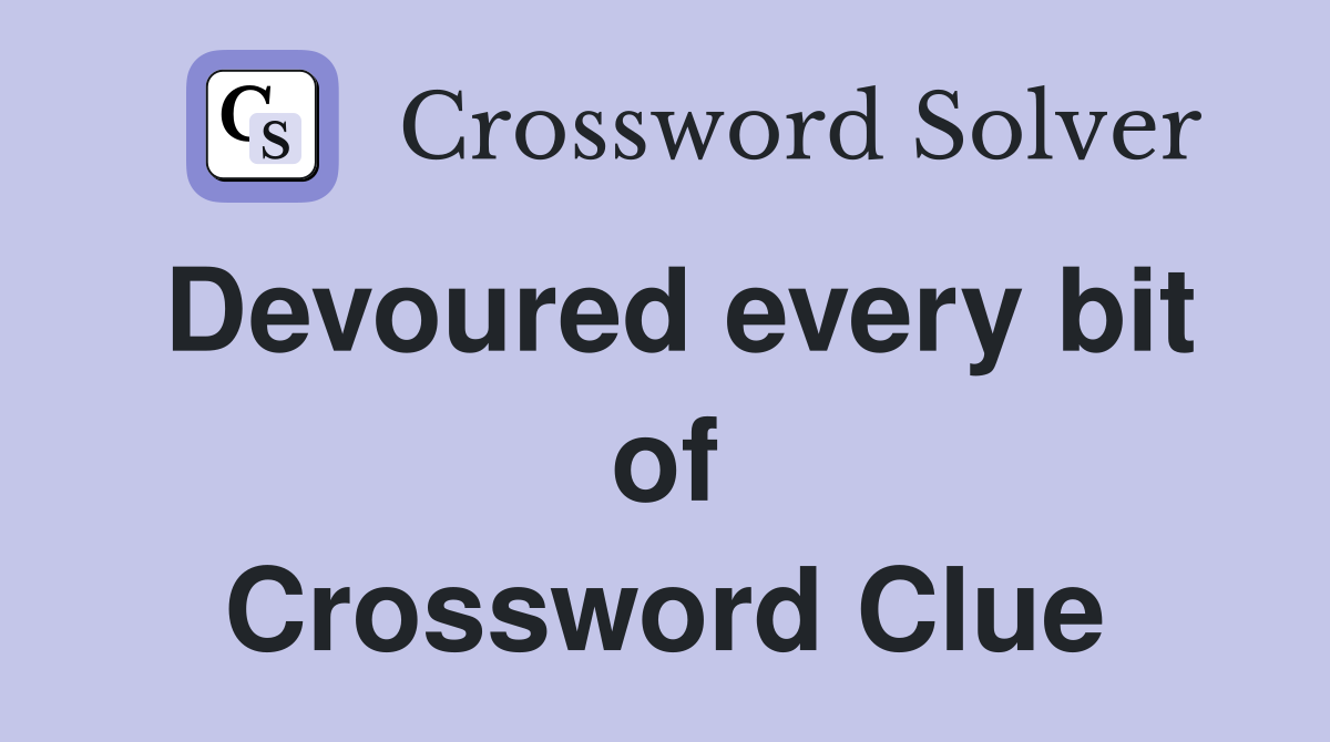 Devoured every bit of Crossword Clue