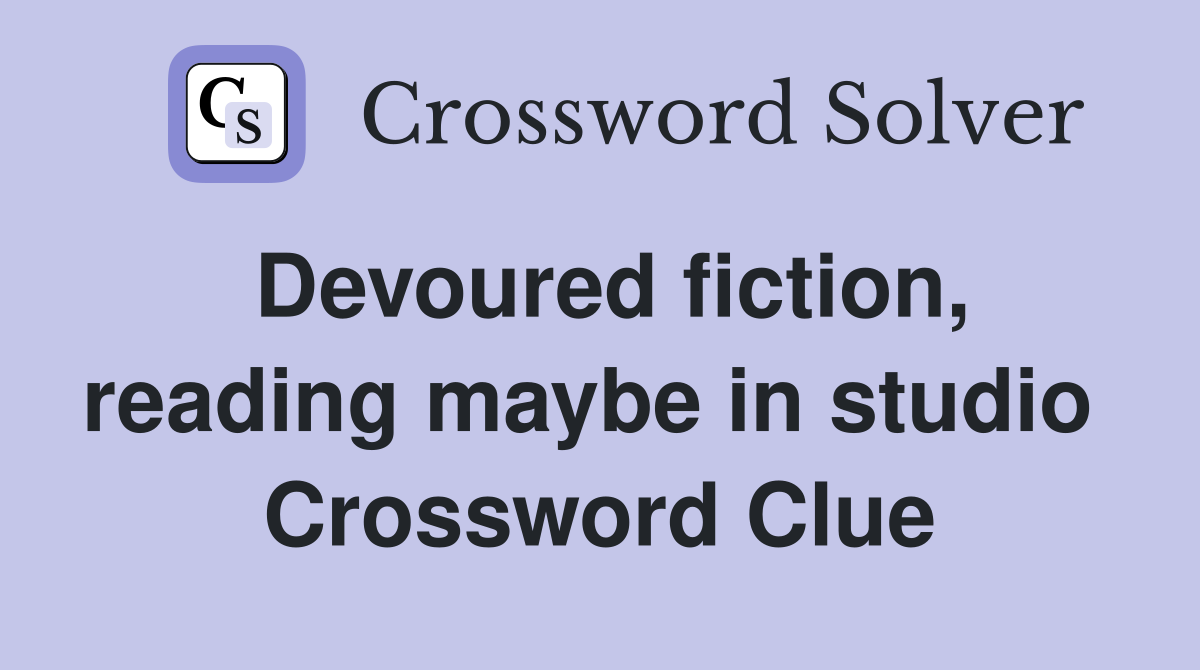 Devoured fiction, reading maybe in studio  Crossword Clue