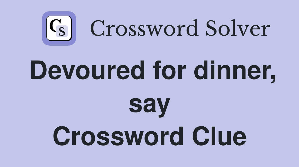 Devoured for dinner, say Crossword Clue