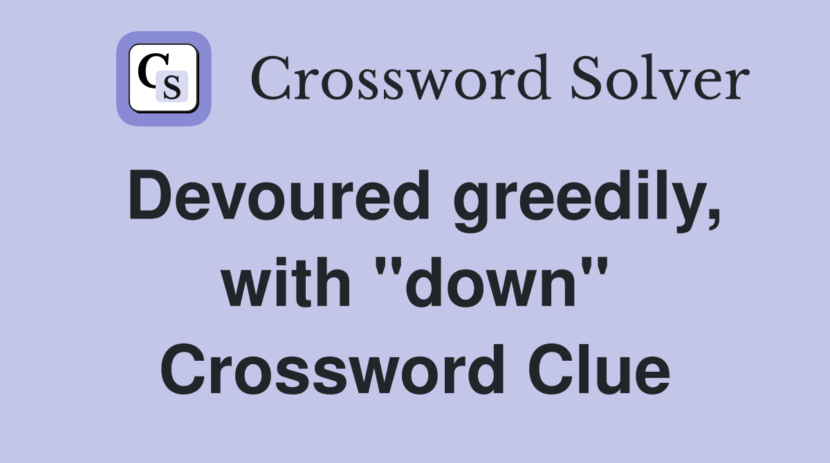 Devoured greedily, with "down" Crossword Clue