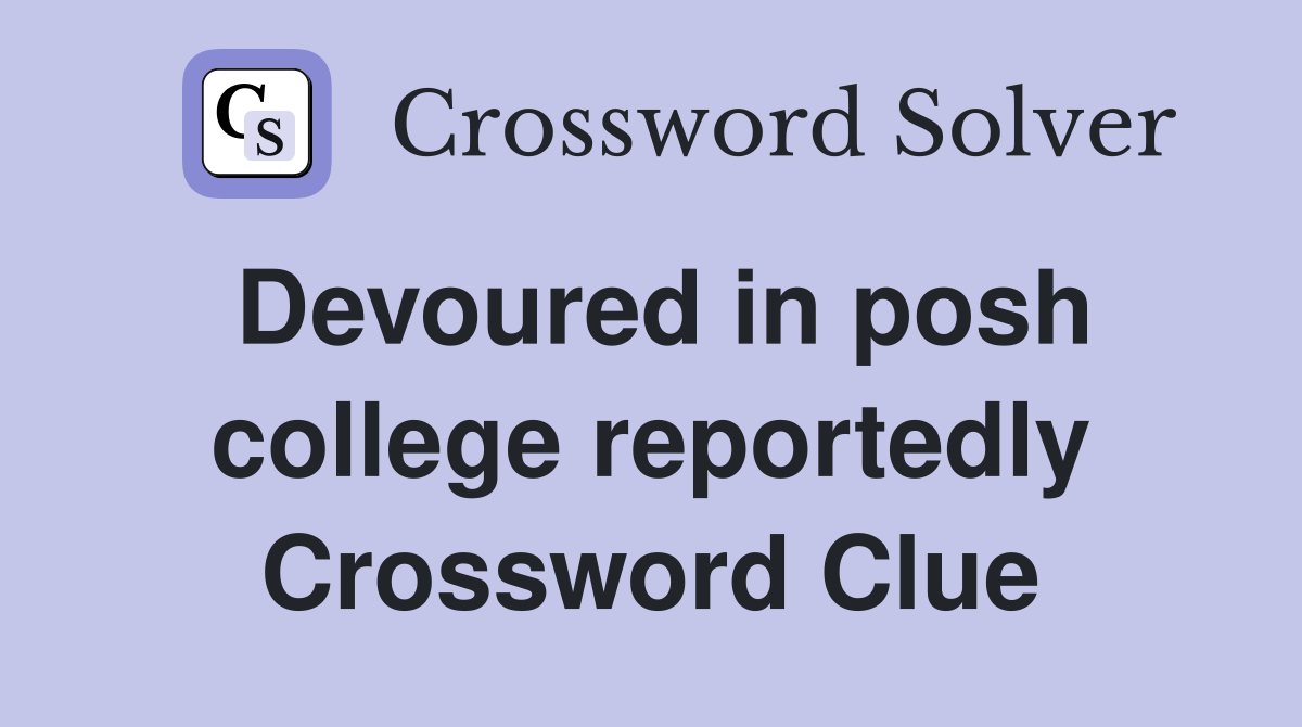 Devoured in posh college reportedly Crossword Clue