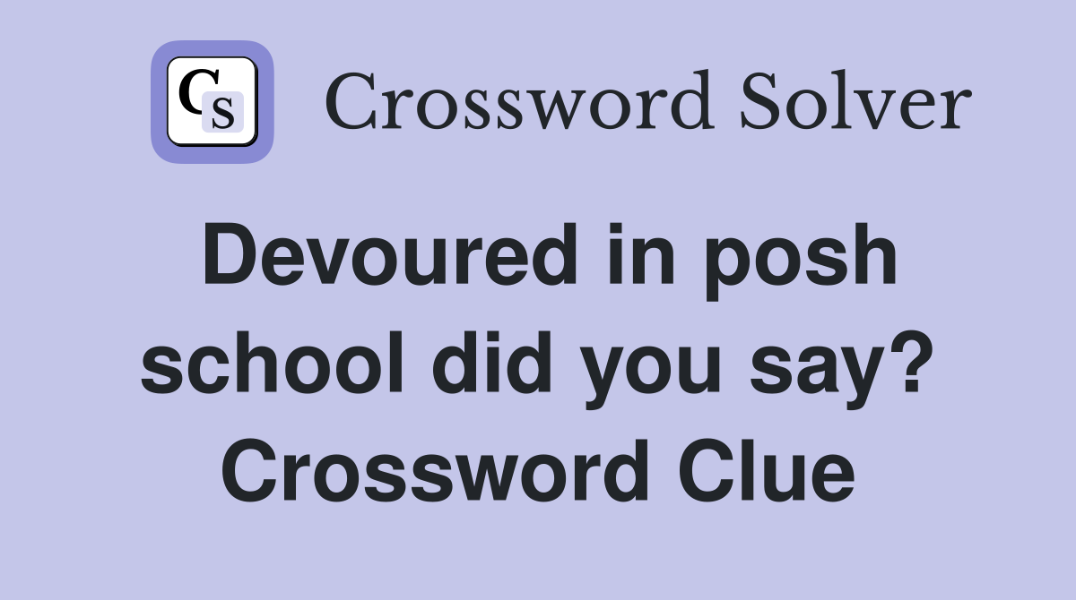 Devoured in posh school did you say? Crossword Clue