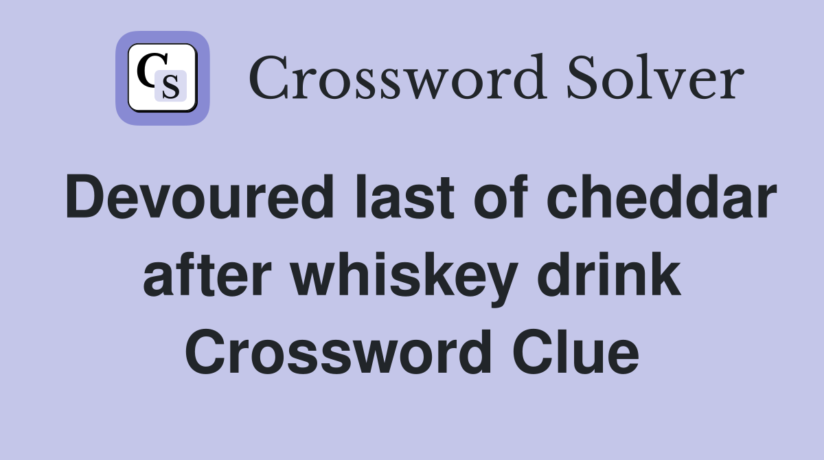 Devoured last of cheddar after whiskey drink Crossword Clue