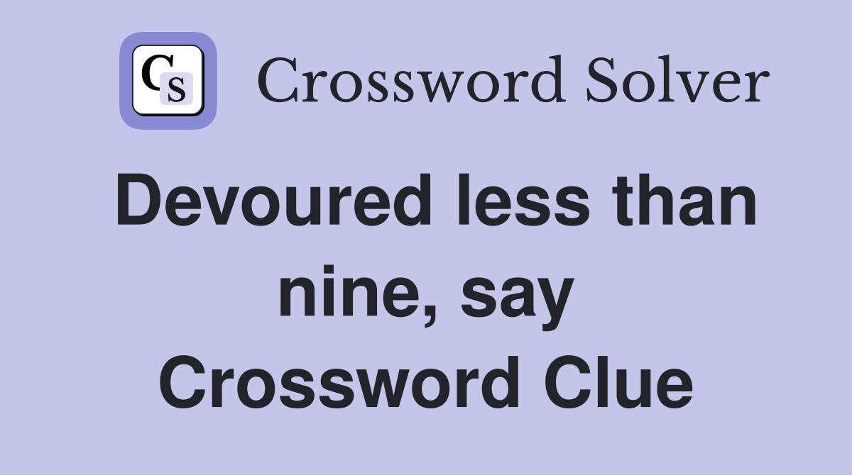 Devoured less than nine, say Crossword Clue