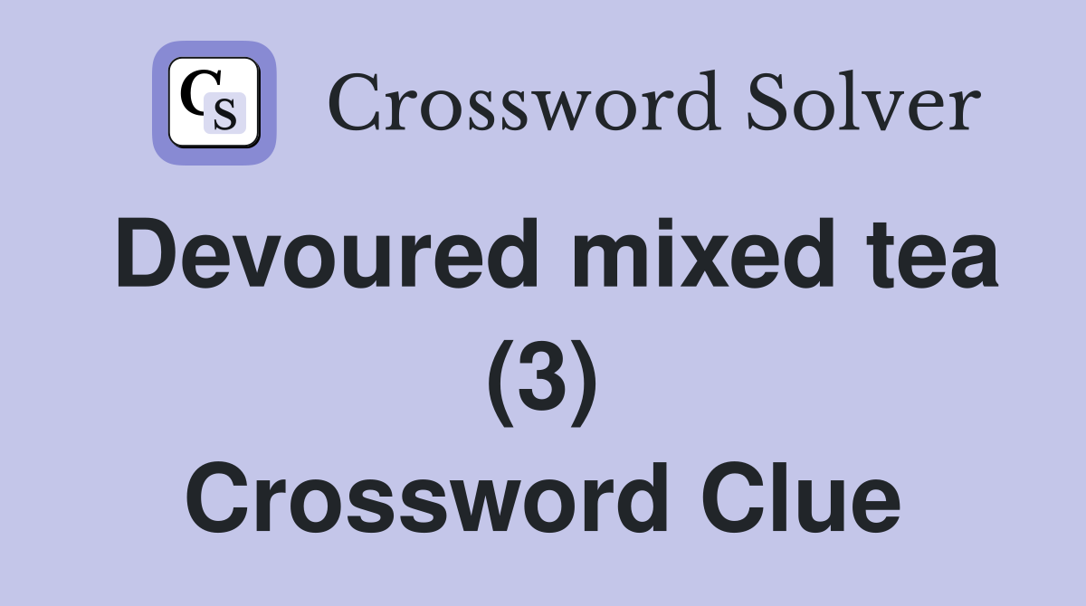 Devoured mixed tea (3) Crossword Clue