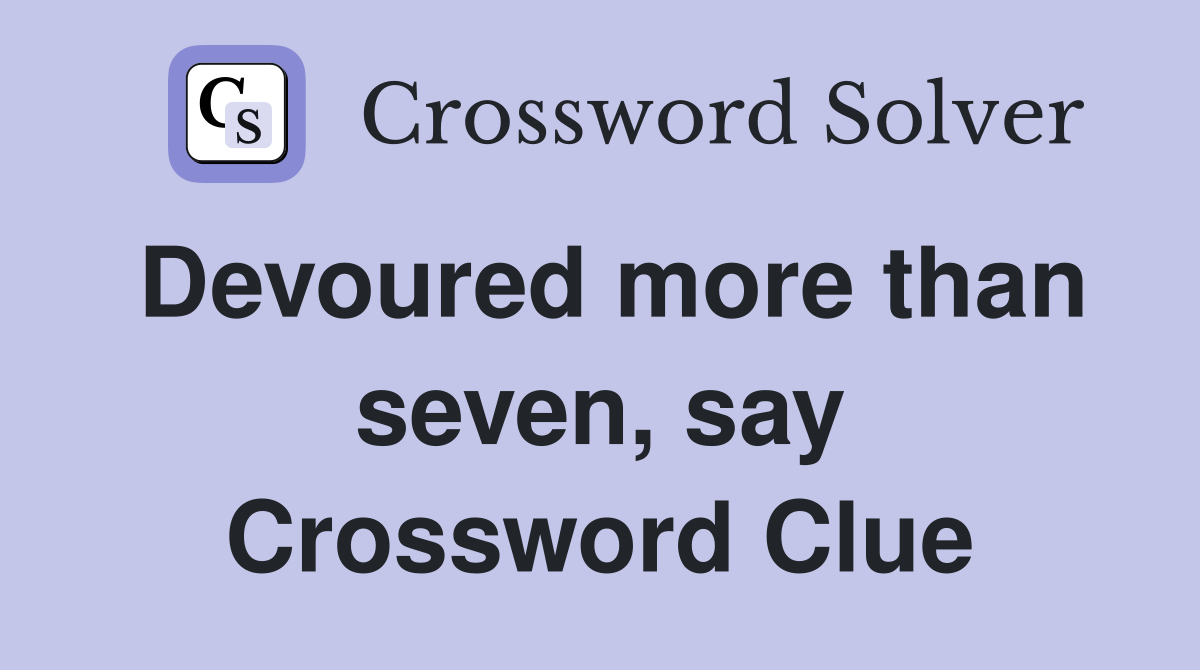 Devoured more than seven, say Crossword Clue