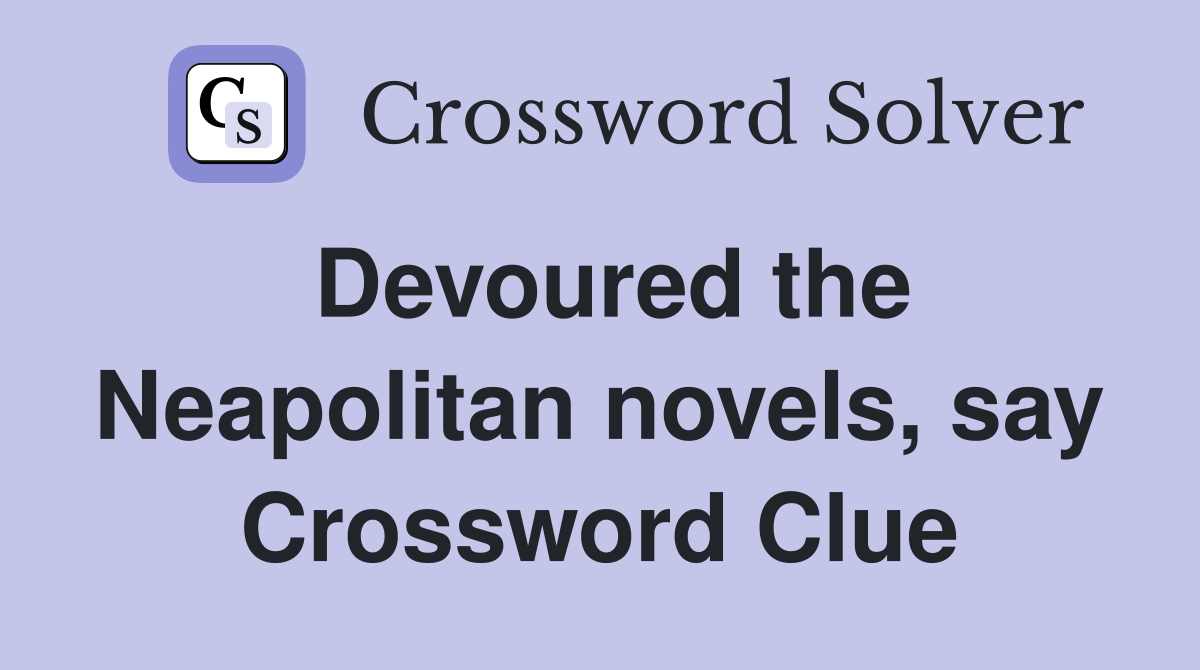 Devoured the Neapolitan novels, say Crossword Clue