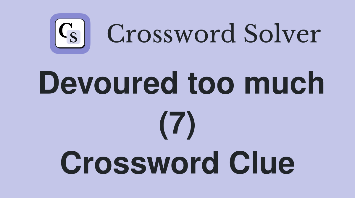 Devoured too much (7) Crossword Clue