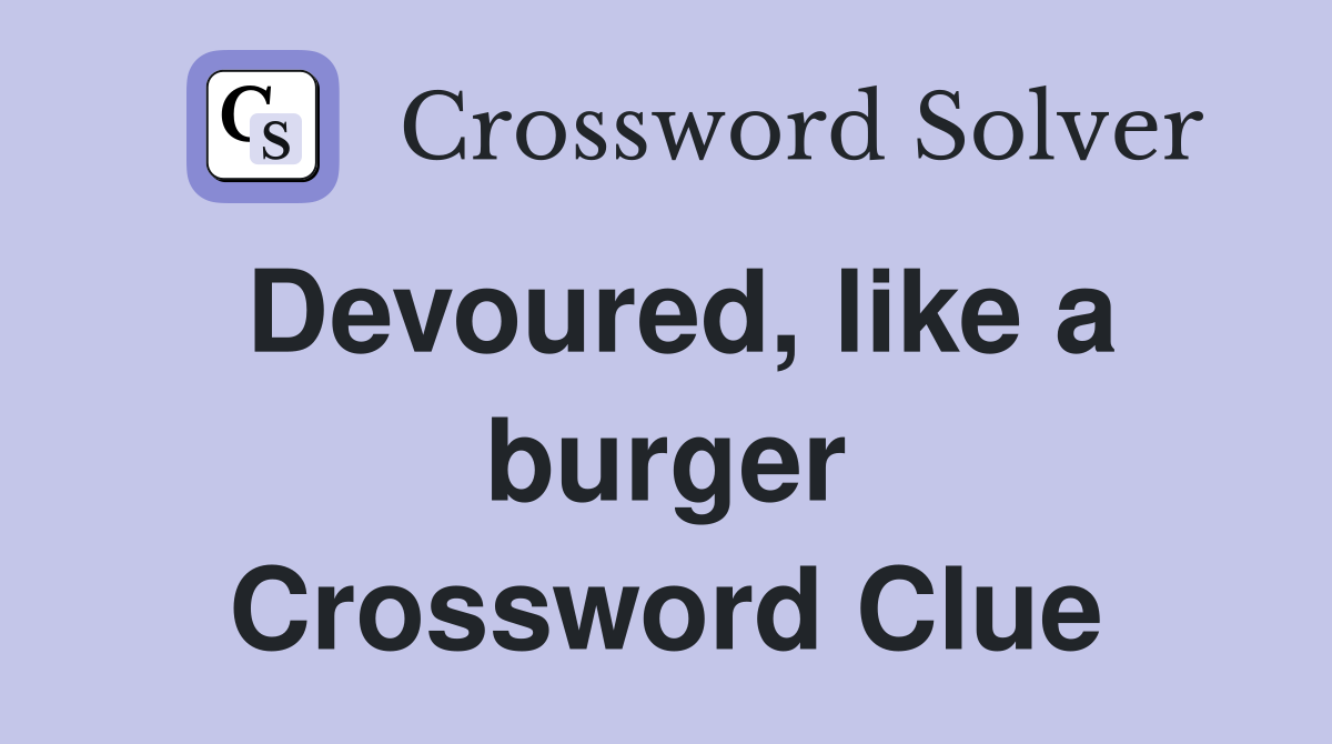 Devoured, like a burger Crossword Clue