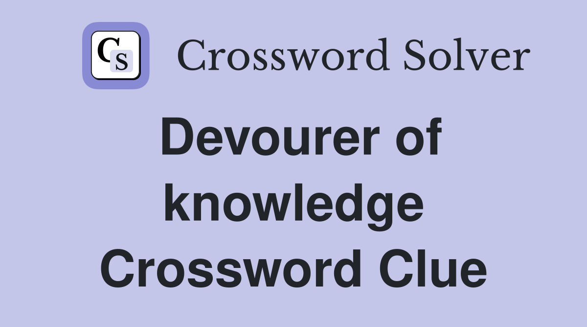 Devourer of knowledge Crossword Clue