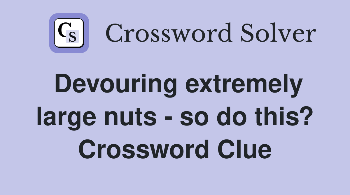 Devouring extremely large nuts - so do this? Crossword Clue