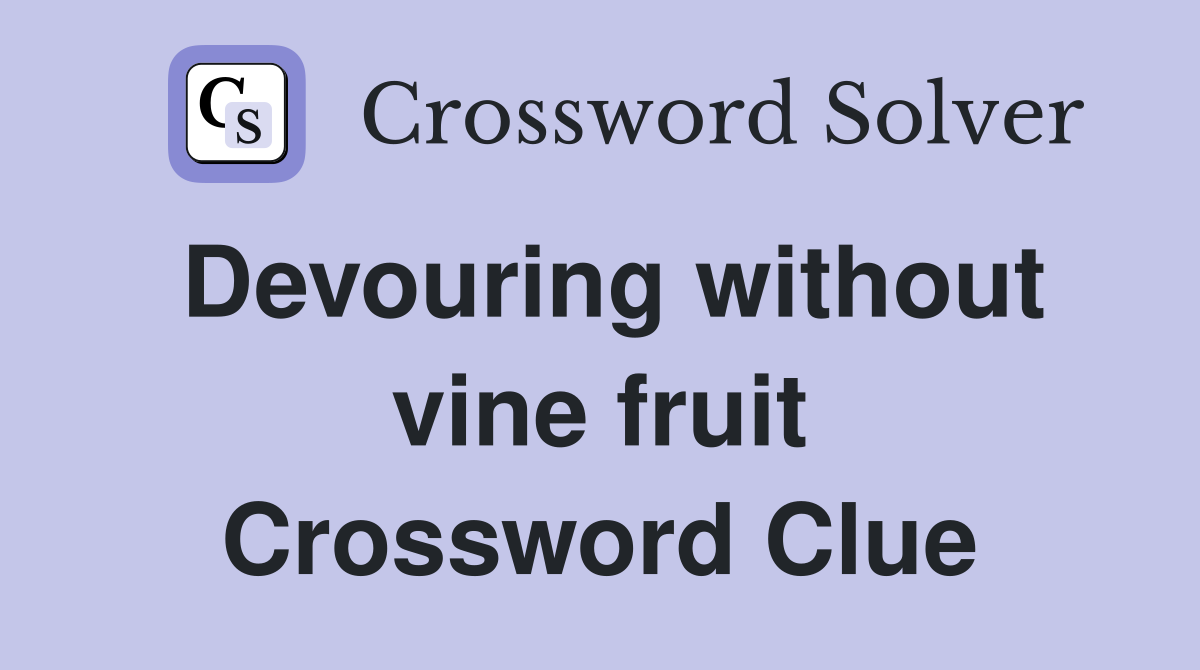 Devouring without vine fruit Crossword Clue