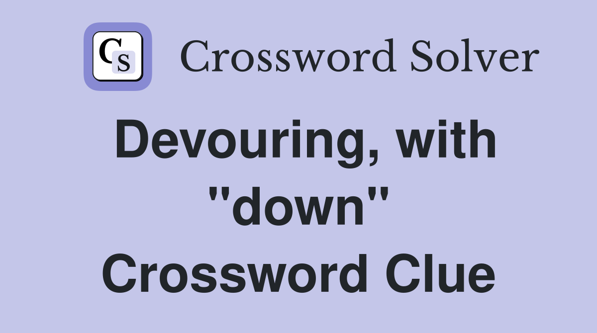 Devouring, with "down" Crossword Clue