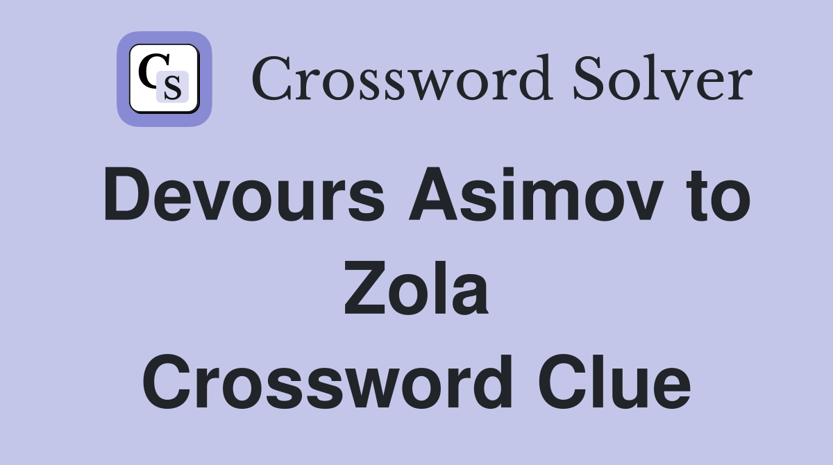 Devours Asimov to Zola Crossword Clue