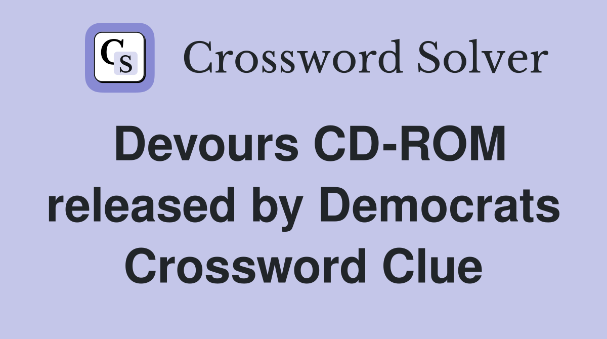 Devours CD-ROM released by Democrats Crossword Clue