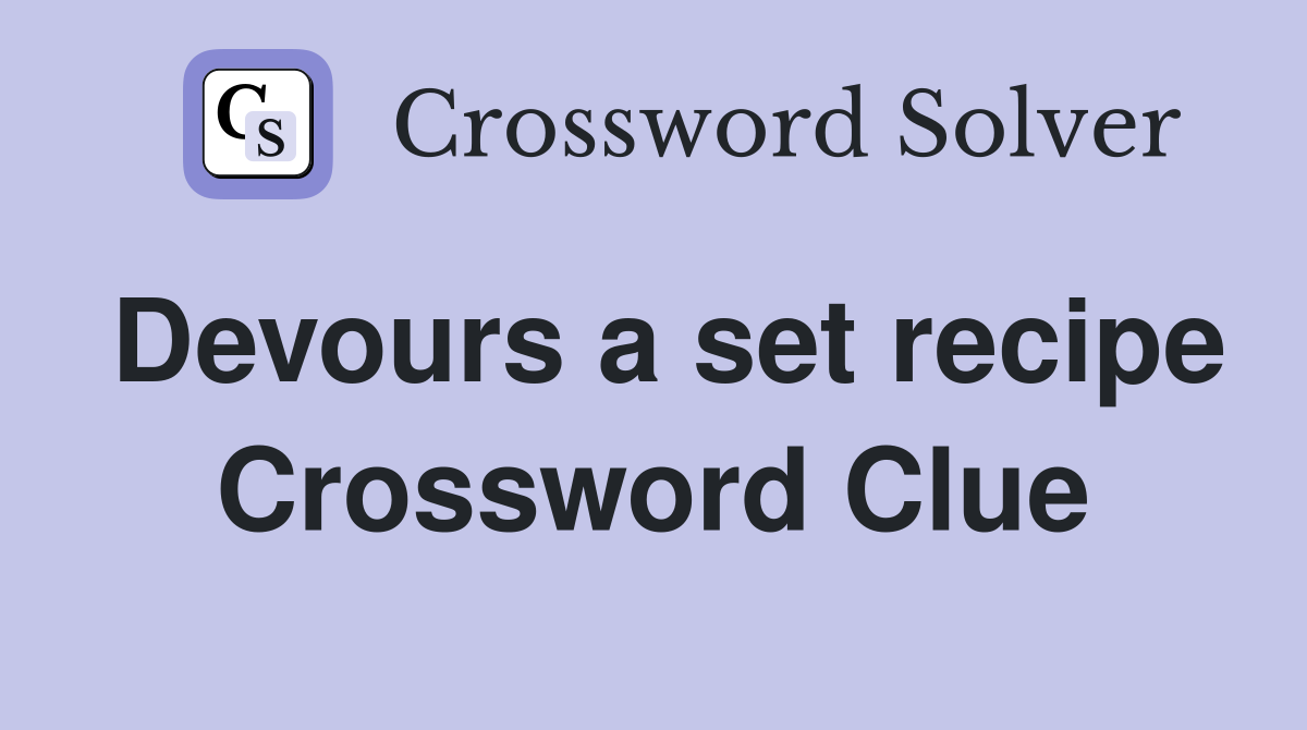Devours a set recipe Crossword Clue
