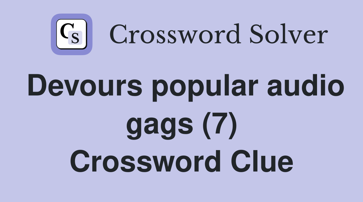 Devours popular audio gags (7) Crossword Clue