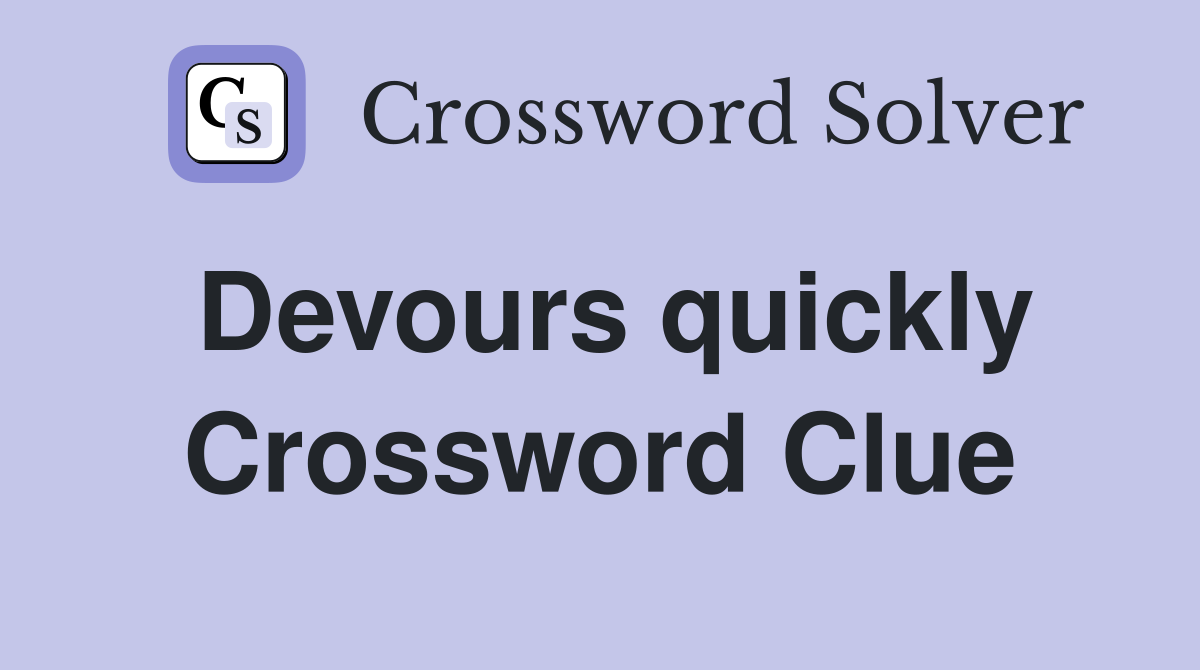 Devours quickly Crossword Clue