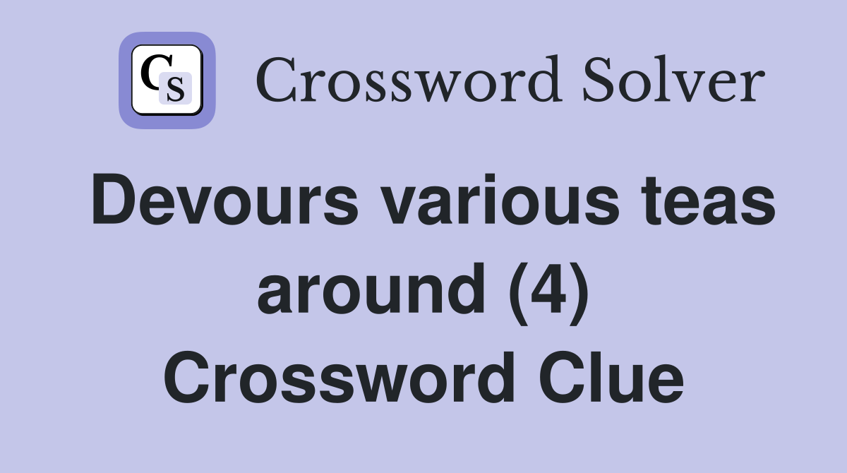Devours various teas around (4) Crossword Clue