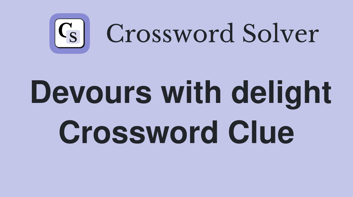 Devours with delight Crossword Clue