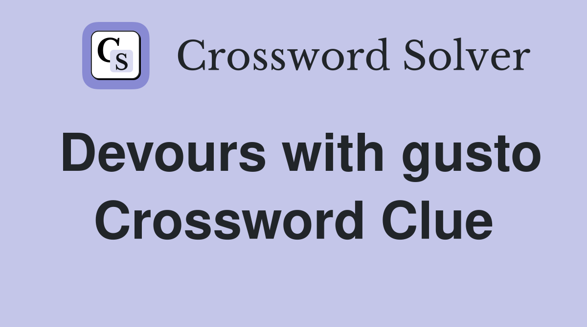 Devours with gusto Crossword Clue
