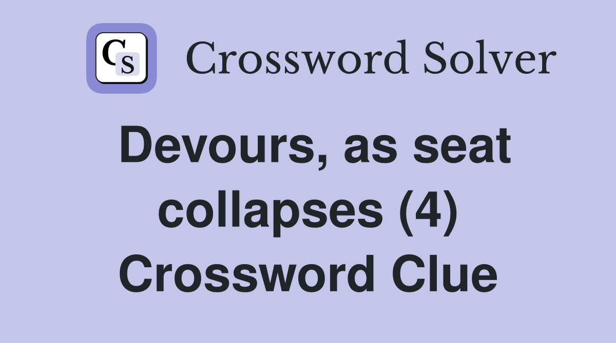 Devours, as seat collapses (4) Crossword Clue