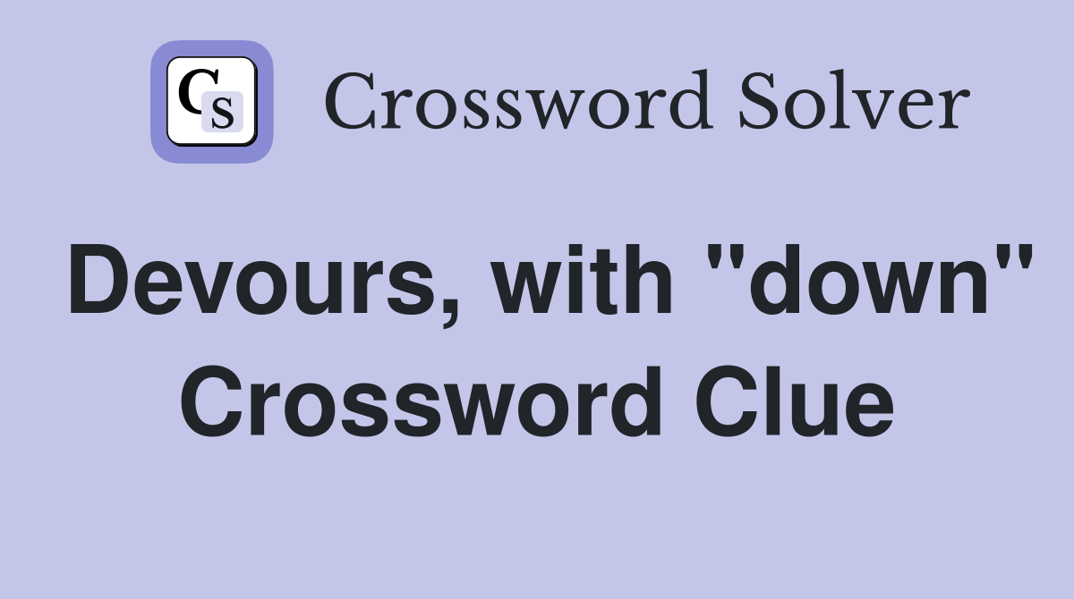 Devours, with "down" Crossword Clue