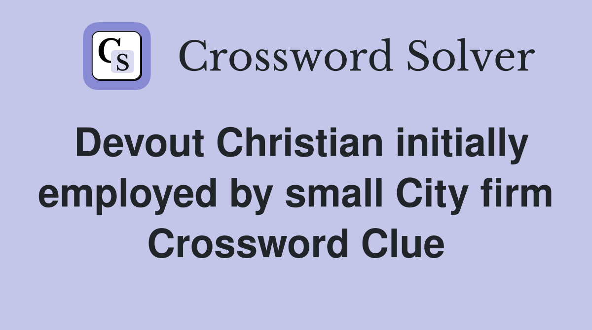 Devout Christian initially employed by small City firm Crossword Clue