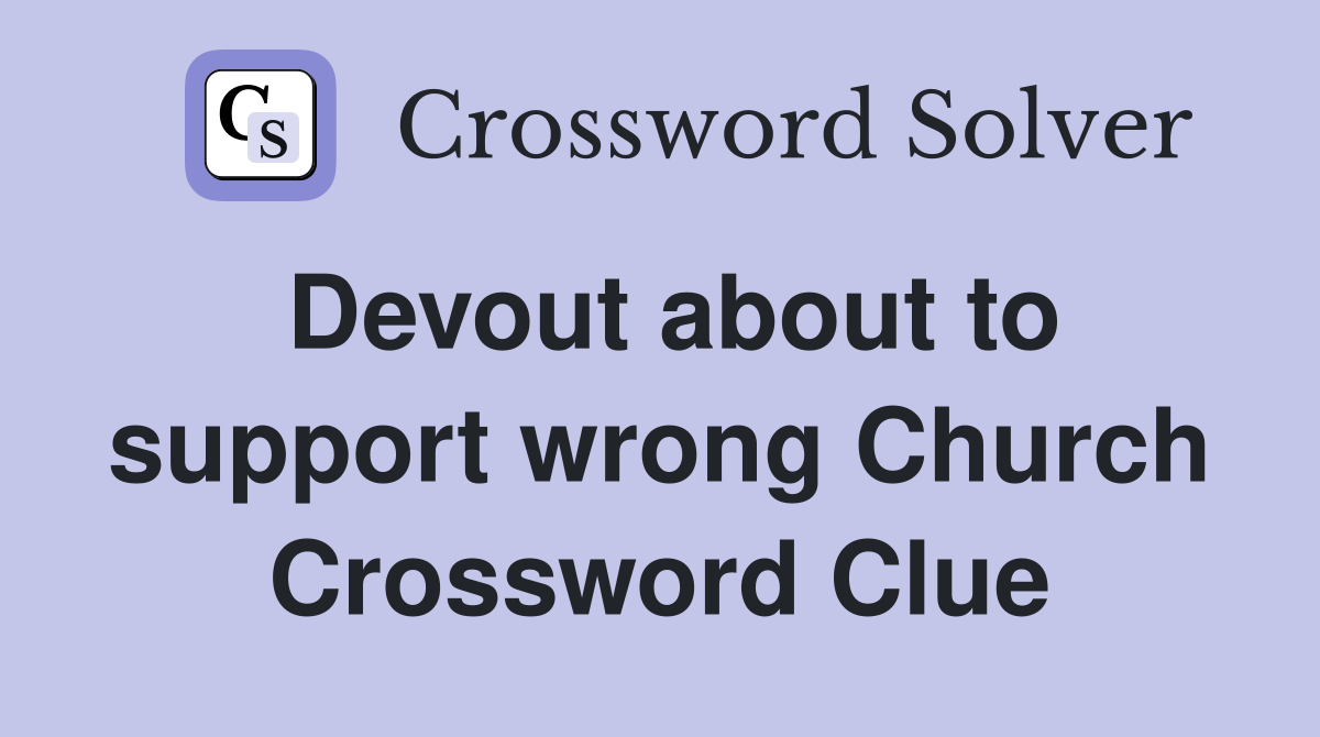 Devout about to support wrong Church Crossword Clue