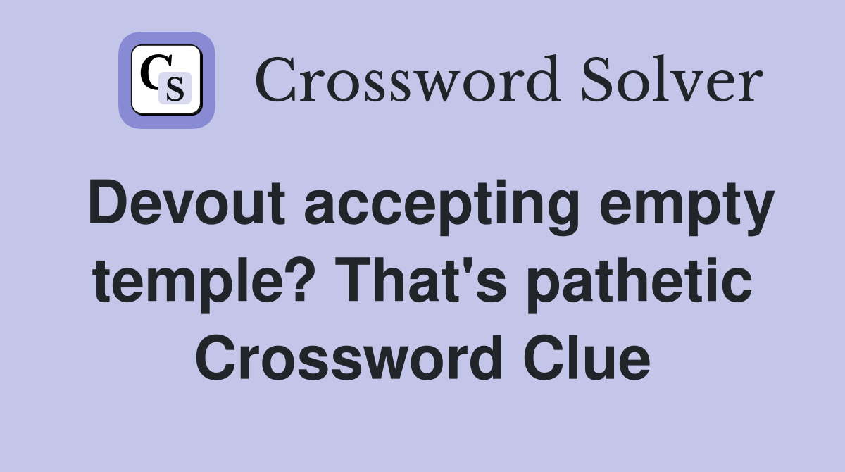 Devout accepting empty temple? That's pathetic Crossword Clue