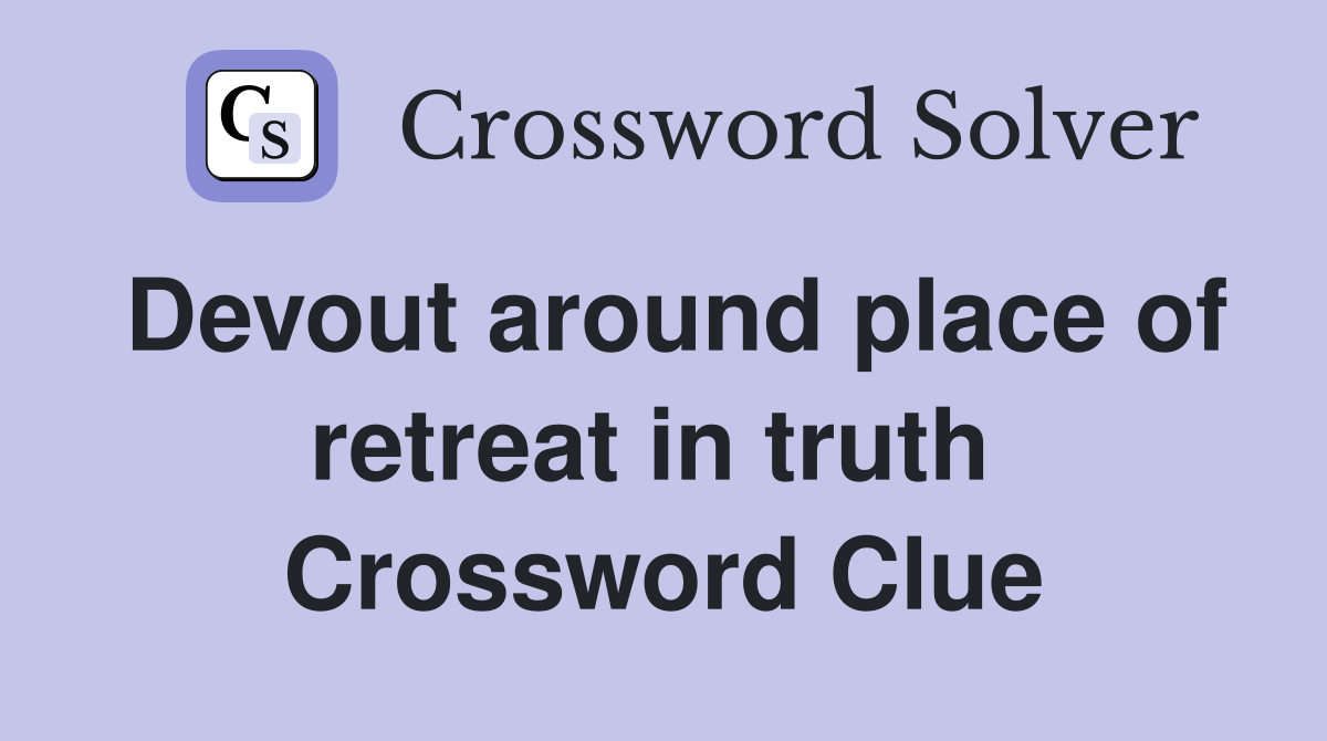 Devout around place of retreat in truth  Crossword Clue