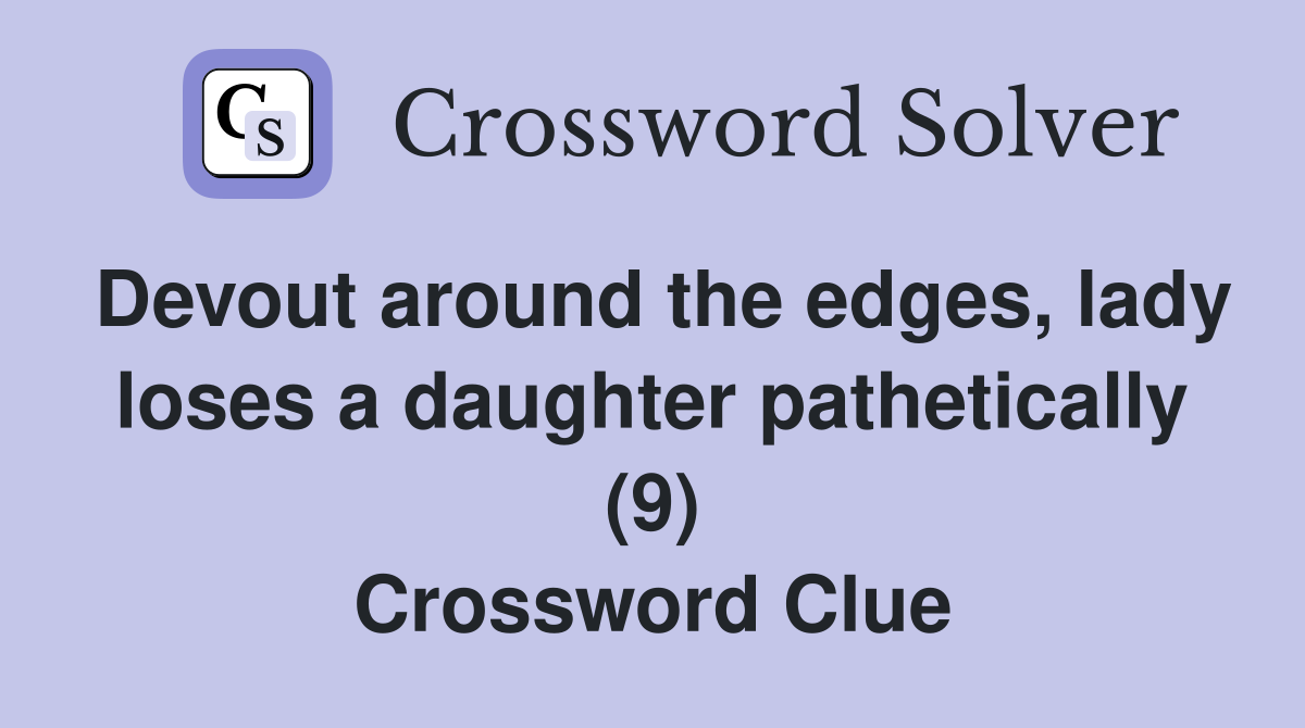 Devout around the edges, lady loses a daughter pathetically (9) Crossword Clue