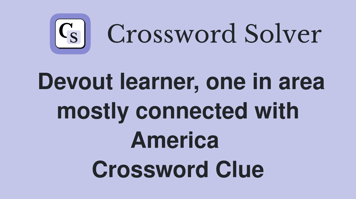 Devout learner, one in area mostly connected with America  Crossword Clue