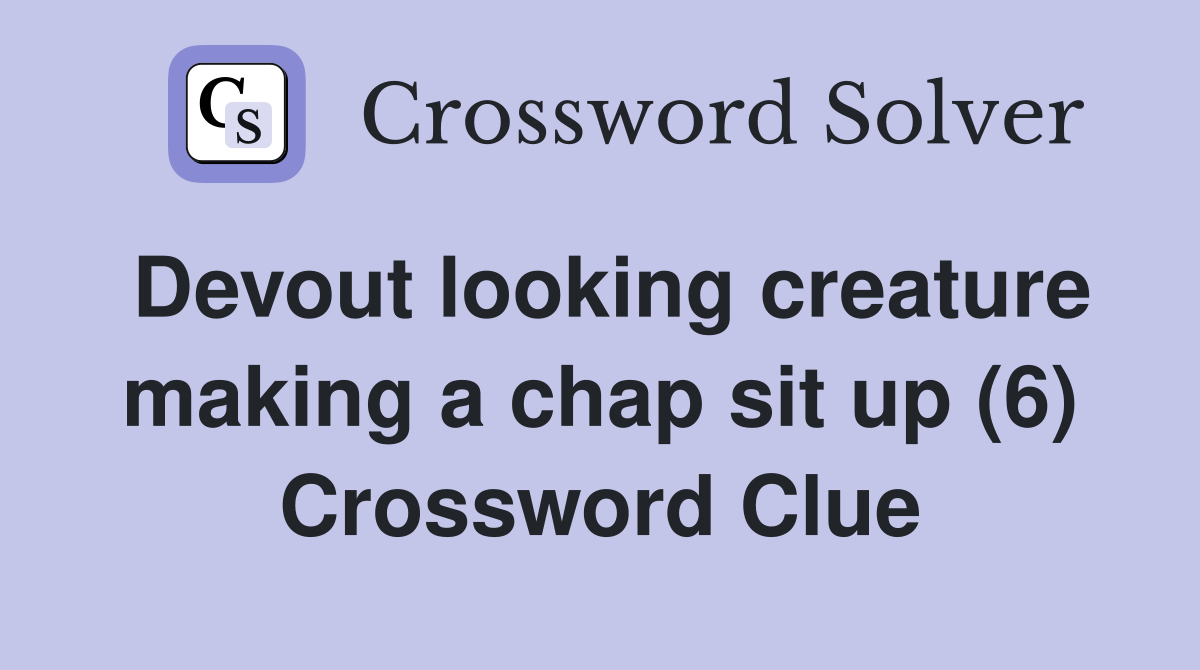 Devout looking creature making a chap sit up (6) Crossword Clue