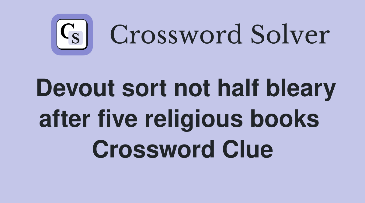Devout sort not half bleary after five religious books  Crossword Clue