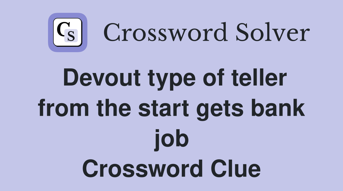 Devout type of teller from the start gets bank job Crossword Clue