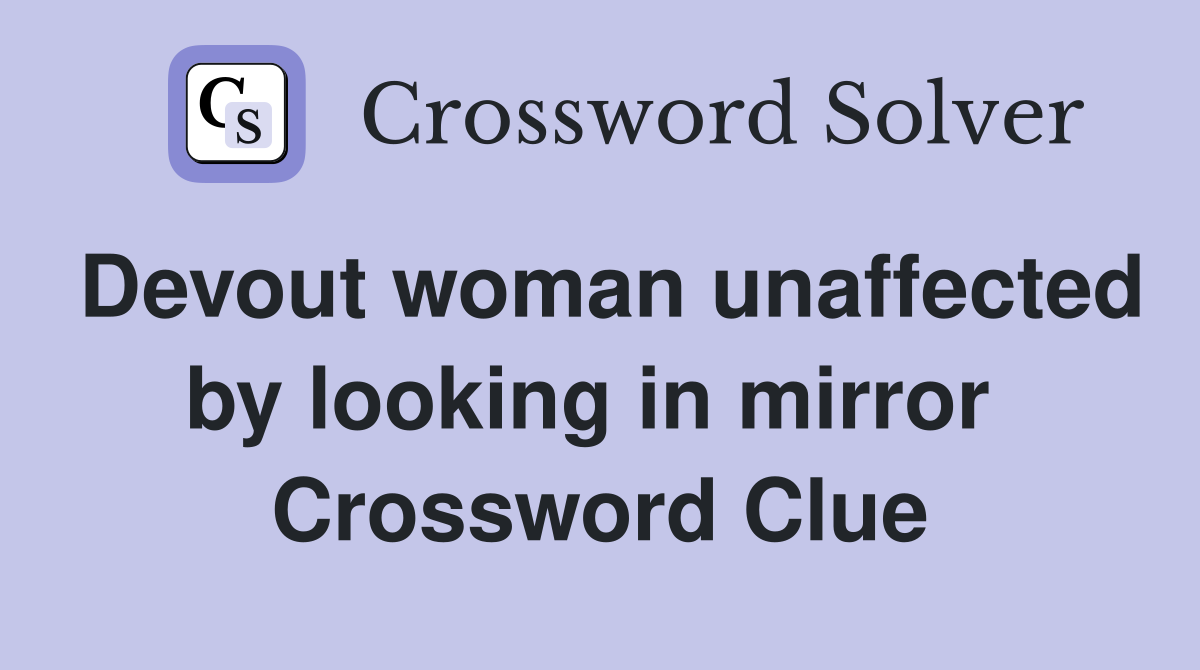 Devout woman unaffected by looking in mirror  Crossword Clue