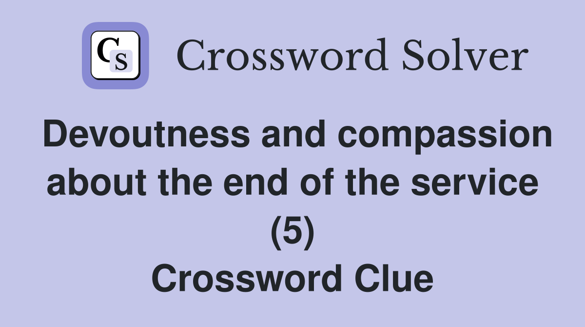 Devoutness and compassion about the end of the service (5) Crossword Clue