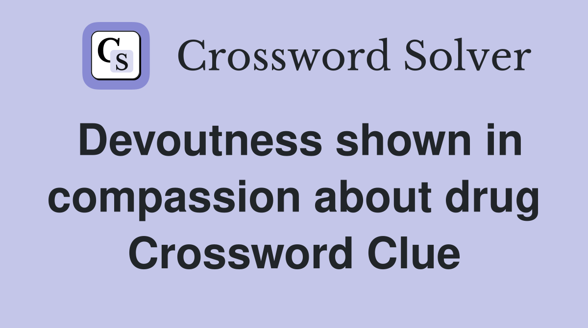 Devoutness shown in compassion about drug Crossword Clue