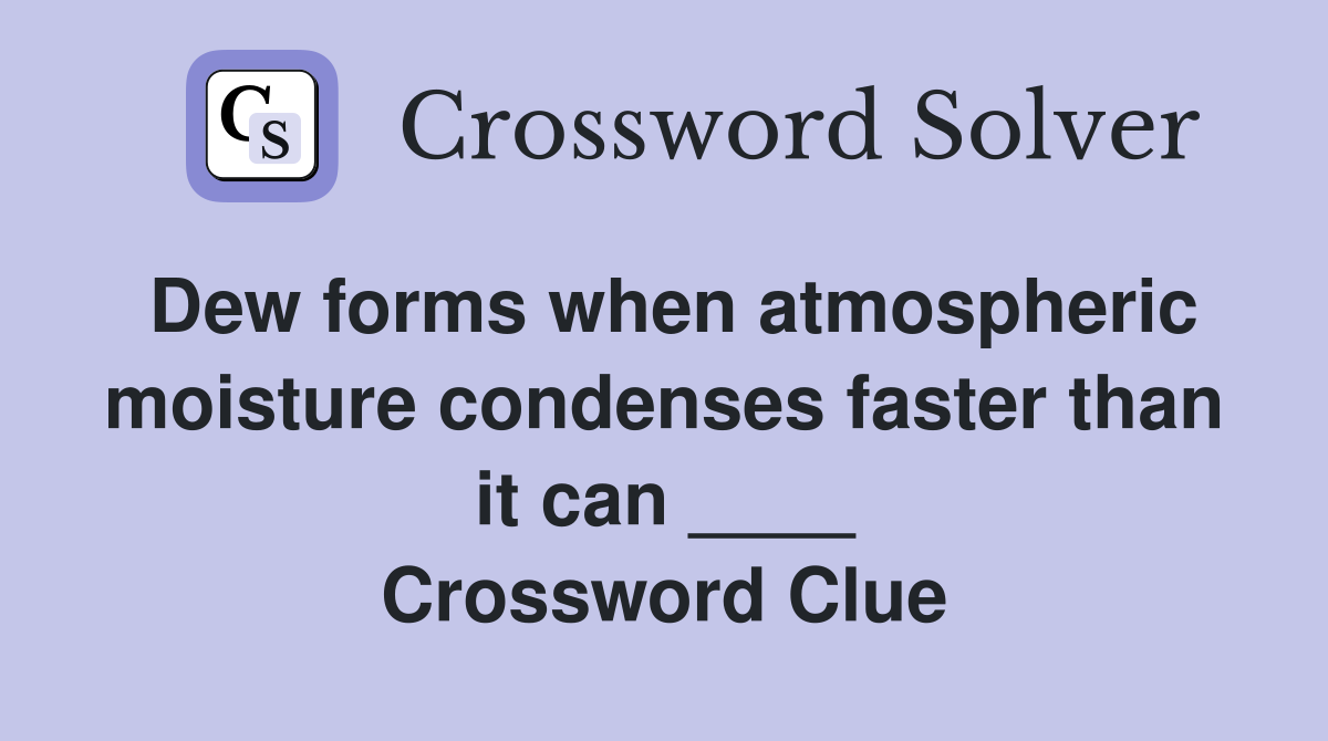 Dew forms when atmospheric moisture condenses faster than it can ____ Crossword Clue