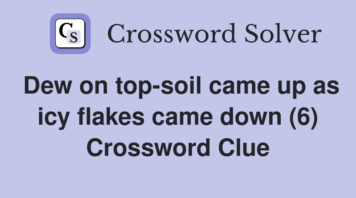 Dew on top-soil came up as icy flakes came down (6) Crossword Clue