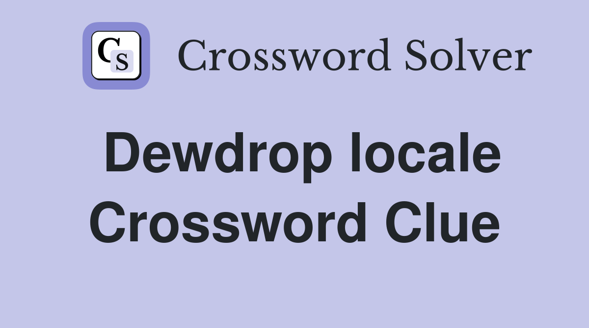 Dewdrop locale Crossword Clue