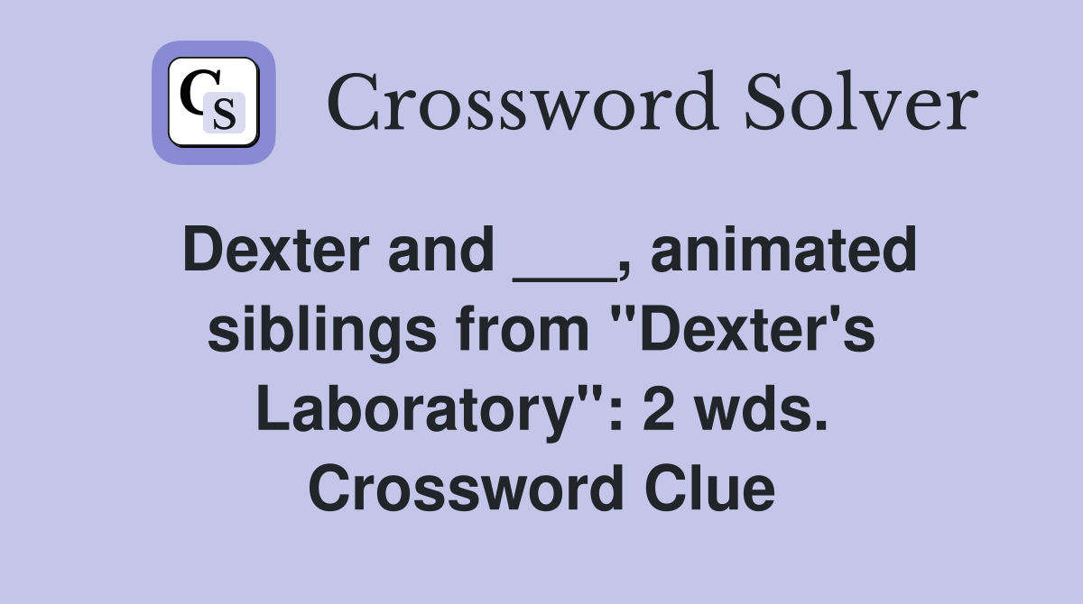 Dexter and ___, animated siblings from "Dexter's Laboratory": 2 wds. Crossword Clue