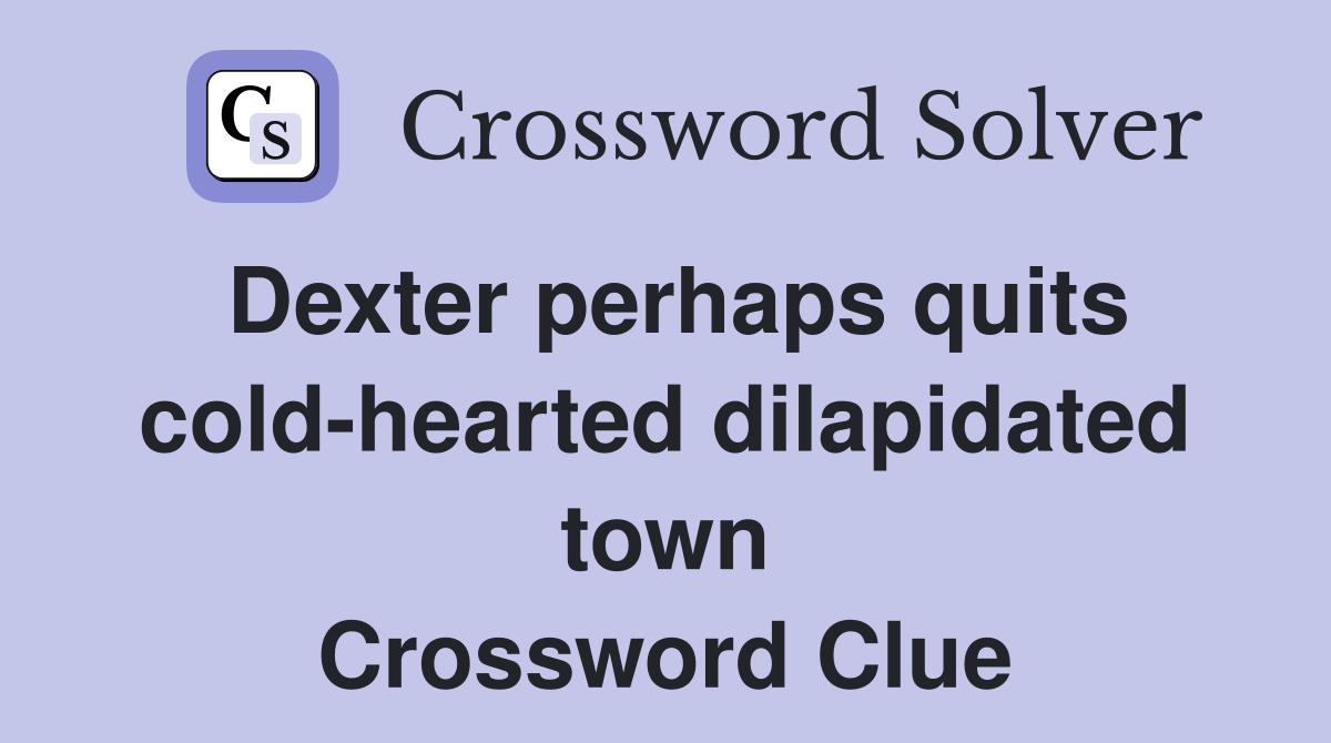 Dexter perhaps quits cold-hearted dilapidated town Crossword Clue