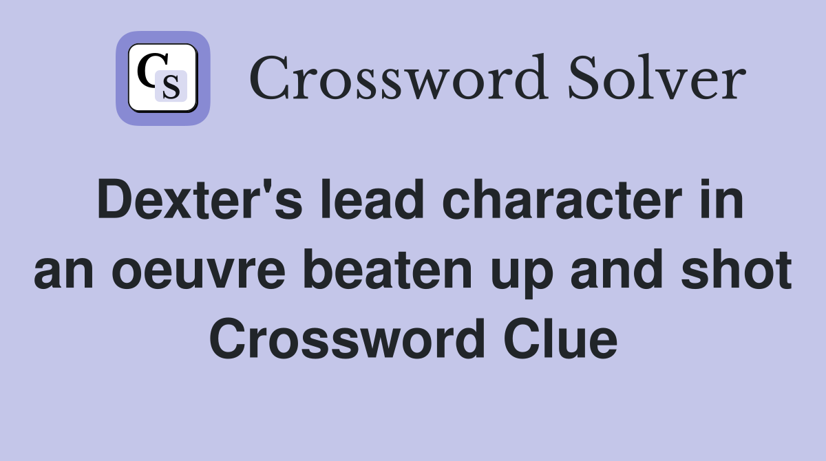 Dexter's lead character in an oeuvre beaten up and shot Crossword Clue
